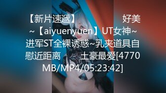 【新片速遞】 ✨✨✨ ❤❤❤好美~【aiyuenyuen】UT女神~进军ST全裸诱惑~乳夹道具自慰近距离✨✨✨土豪最爱[4770MB/MP4/05:23:42]