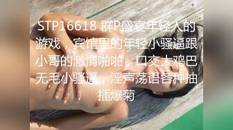 STP16618 群P盛宴年轻人的游戏，宾馆里的年轻小骚逼跟小哥的激情啪啪，口交大鸡巴无毛小骚逼，淫声荡语各种抽插爆菊