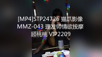 [MP4]STP24726 猫爪影像 MMZ-043 理发师情欲按摩 顾桃桃 VIP2209