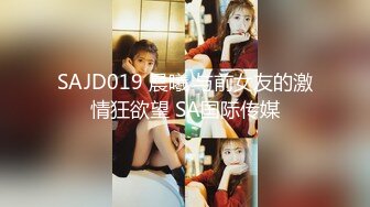 SAJD019 晨曦 与前女友的激情狂欲望 SA国际传媒