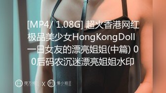 [MP4/ 1.08G] 超火香港网红极品美少女HongKongDoll 一日女友的漂亮姐姐(中篇) 00后码农沉迷漂亮姐姐水印