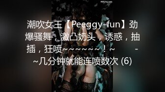 潮吹女王【Peeggy-fun】劲爆骚舞，激凸奶头，诱惑，抽插，狂喷~~~~~~！~✨✨✨-~几分钟就能连喷数次 (6)