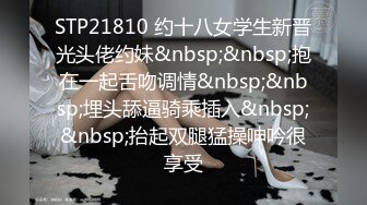 STP21810 约十八女学生新晋光头佬约妹&nbsp;&nbsp;抱在一起舌吻调情&nbsp;&nbsp;埋头舔逼骑乘插入&nbsp;&nbsp;抬起双腿猛操呻吟很享受