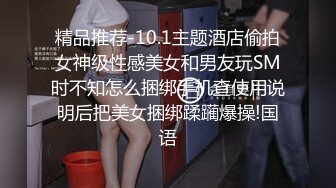 精品推荐-10.1主题酒店偷拍女神级性感美女和男友玩SM时不知怎么捆绑手机查使用说明后把美女捆绑蹂躏爆操!国语