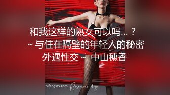 和我这样的熟女可以吗…？ ～与住在隔壁的年轻人的秘密外遇性交～ 中山穗香