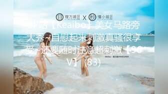 SP站【Keaibo】美女马路旁大秀~自慰起来刺激真骚很享受~还要随时注意超刺激【96V】 (83)