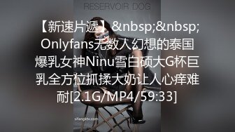 【新速片遞】&nbsp;&nbsp;Onlyfans无数人幻想的泰国爆乳女神Ninu雪白硕大G杯巨乳全方位抓揉大奶让人心痒难耐[2.1G/MP4/59:33]