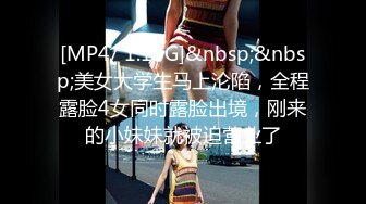 [MP4/ 1.19G]&nbsp;&nbsp;美女大学生马上沦陷，全程露脸4女同时露脸出境，刚来的小妹妹就被迫营业了