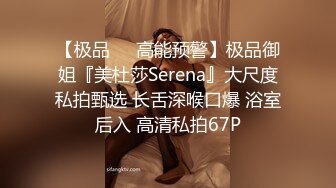 【极品❤️高能预警】极品御姐『美杜莎Serena』大尺度私拍甄选 长舌深喉口爆 浴室后入 高清私拍67P