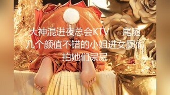 大神混进夜总会KTV❤️尾随几个颜值不错的小姐进女厕偷拍她们尿尿