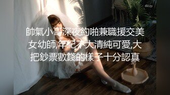 帥氣小哥深夜約啪兼職援交美女幼師,年紀不大清純可愛,大把鈔票數錢的樣子十分認真