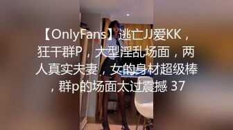 【OnlyFans】逃亡JJ爱KK，狂干群P，大型淫乱场面，两人真实夫妻，女的身材超级棒，群p的场面太过震撼 37