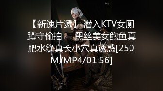 【新速片遞】 潜入KTV女厕蹲守偷拍❤️黑丝美女鲍鱼真肥水缝真长小穴真诱惑[250M/MP4/01:56]