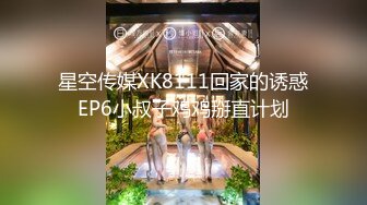 星空传媒XK8111回家的诱惑EP6小叔子鸡鸡掰直计划