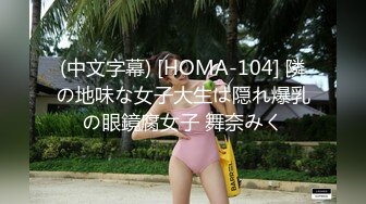 (中文字幕) [HOMA-104] 隣の地味な女子大生は隠れ爆乳の眼鏡腐女子 舞奈みく