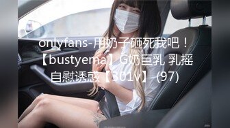 onlyfans-用奶子砸死我吧！【bustyema】G奶巨乳 乳摇自慰诱惑【301v】 (97)