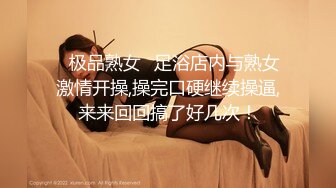 ✨极品熟女✨足浴店内与熟女激情开操,操完口硬继续操逼,来来回回搞了好几次！