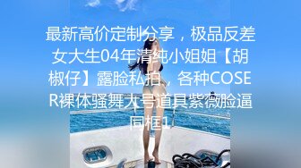 最新高价定制分享，极品反差女大生04年清纯小姐姐【胡椒仔】露脸私拍，各种COSER裸体骚舞大号道具紫薇脸逼同框1