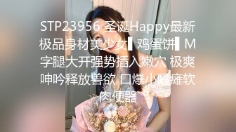 STP23956 圣诞Happy最新极品身材美少女▌鸡蛋饼▌M字腿大开强势插入嫩穴 极爽呻吟释放兽欲 口爆小嘴瘫软肉便器