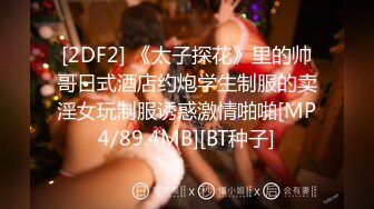 [2DF2] 《太子探花》里的帅哥日式酒店约炮学生制服的卖淫女玩制服诱惑激情啪啪[MP4/89.4MB][BT种子]