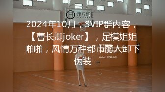 2024年10月，SVIP群内容，【曹长卿joker】，足模姐姐啪啪，风情万种都市丽人卸下伪装