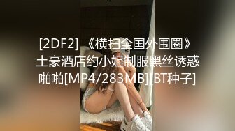 [2DF2] 《横扫全国外围圈》土豪酒店约小姐制服黑丝诱惑啪啪[MP4/283MB][BT种子]