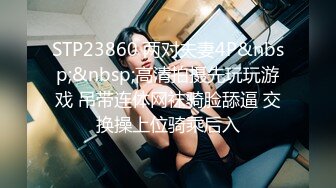 STP23860 两对夫妻4P&nbsp;&nbsp;高清拍摄先玩玩游戏 吊带连体网袜骑脸舔逼 交换操上位骑乘后入