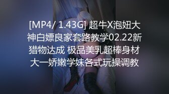 [MP4/ 1.43G] 超牛X泡妞大神白嫖良家套路教学02.22新猎物达成 极品美乳超棒身材大一娇嫩学妹各式玩操调教