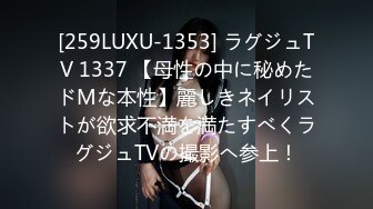 [259LUXU-1353] ラグジュTV 1337 【母性の中に秘めたドMな本性】麗しきネイリストが欲求不満を満たすべくラグジュTVの撮影へ参上！