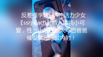 ✨反差骚学妹✨清纯活力少女〖ssrpeach〗后入清纯小可爱，性感小屁屁被大鸡巴爸爸催促蹂躏无套内射！