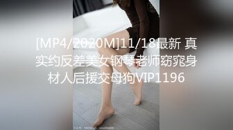 [MP4/2020M]11/18最新 真实约反差美女钢琴老师窈窕身材人后援交母狗VIP1196