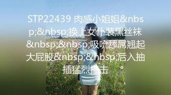 STP22439 肉感小姐姐&nbsp;&nbsp;换上女仆装黑丝袜&nbsp;&nbsp;吸吮舔屌翘起大屁股&nbsp;&nbsp;后入抽插猛烈撞击